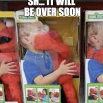Elmo | SH... IT WILL BE OVER SOON | image tagged in elmo | made w/ Imgflip meme maker