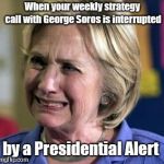 crying hillary | When your weekly strategy call with George Soros is interrupted; by a Presidential Alert | image tagged in crying hillary,presidential alert | made w/ Imgflip meme maker
