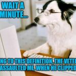 Dog computer | WAIT A MINUTE... ACCORDING TO THIS DEFINITION, THE VETERINARIAN  SEXUALLY ASSAULTED ME, WHEN HE CLIPPED MY BALLS! | image tagged in dog computer | made w/ Imgflip meme maker