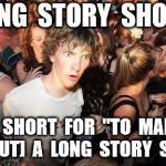 sudden realization ralph | "LONG  STORY  SHORT"; IS  SHORT  FOR  "TO  MAKE  [ALT.  CUT]  A  LONG  STORY  SHORT" | image tagged in sudden realization ralph | made w/ Imgflip meme maker