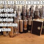 vaping | VAPES ARE ALSO KNOWN AS A; P ...ortable; E ...lectronic; N ...icotine; I ...nhalation; S ...ystem | image tagged in vaping | made w/ Imgflip meme maker