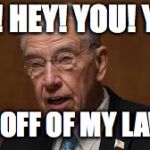 Chuck Grassley | HEY! HEY! YOU! YOU! GET OFF OF MY LAWN! | image tagged in chuck grassley | made w/ Imgflip meme maker