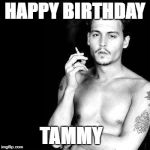 Happy Birthday from Johnny Depp | HAPPY BIRTHDAY; TAMMY | image tagged in happy birthday from johnny depp | made w/ Imgflip meme maker