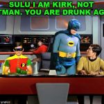 Maybe he was on Space Meth. | SULU I AM KIRK, NOT BATMAN. YOU ARE DRUNK AGAIN | image tagged in batman star trek,memes,captain kirk,sulu,funny,star trek | made w/ Imgflip meme maker