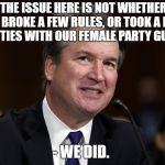 Hold My Beer | THE ISSUE HERE IS NOT WHETHER WE BROKE A FEW RULES, OR TOOK A FEW LIBERTIES WITH OUR FEMALE PARTY GUESTS; - WE DID. | image tagged in hold my beer | made w/ Imgflip meme maker