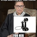 Why no text for Ruthie? | STILL WAITING BY THE PHONE; FOR HER PRESIDENTIAL TEXT ALERT | image tagged in ruth bader ginsberg,vintage phone,candlestick phone,funny | made w/ Imgflip meme maker