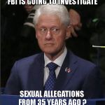 Job Interview | FBI IS GOING TO INVESTIGATE; SEXUAL ALLEGATIONS FROM 35 YEARS AGO ? | image tagged in bill clinton scared,memes,kavanaugh background check,supreme court confirmation | made w/ Imgflip meme maker