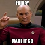 Picard Make it so | FRIDAY; MAKE IT SO | image tagged in picard make it so | made w/ Imgflip meme maker