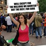 proteste | I SUPPORT CHILDREN'S RIGHTS; WELL EXCEPT FOR THE MILLIONS WE ABORTED BUT THE REST, FOR SURE | image tagged in proteste | made w/ Imgflip meme maker