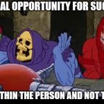 Skeletor At Wit's End | THE REAL OPPORTUNITY FOR SUCCESS; LIES WITHIN THE PERSON AND NOT THE JOB. | image tagged in skeletor at wit's end | made w/ Imgflip meme maker