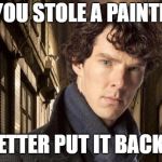 Sherlock holmes | OH, YOU STOLE A PAINTING? BETTER PUT IT BACK... | image tagged in sherlock holmes | made w/ Imgflip meme maker