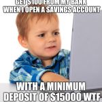 How does my bank not know I'm broke | GET $100 FROM MY BANK WHEN I OPEN A SAVINGS ACCOUNT; WITH A MINIMUM DEPOSIT OF $15000 WTF | image tagged in confused kid on the net | made w/ Imgflip meme maker