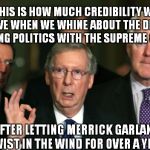 The Turtleman of Kentucky | THIS IS HOW MUCH CREDIBILITY WE HAVE WHEN WE WHINE ABOUT THE DEMS PLAYING POLITICS WITH THE SUPREME COURT; AFTER LETTING MERRICK GARLAND TWIST IN THE WIND FOR OVER A YEAR | image tagged in mitch mcconnell zero,mitch mcconnell | made w/ Imgflip meme maker