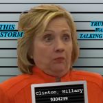 Hillary Prison | IS THIS THE STORM; TRUMP WAS TALKING ABOUT | image tagged in hillary prison | made w/ Imgflip meme maker
