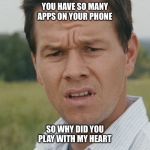 confused man | YOU HAVE SO MANY APPS ON YOUR PHONE; SO WHY DID YOU PLAY WITH MY HEART | image tagged in confused man,broken heart,betrayed,apps,sad | made w/ Imgflip meme maker