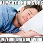 sleeping | I FINALLY GOT 8 HOURS OF SLEEP; TOOK ME FOUR DAYS BUT WHATEVER. | image tagged in sleeping | made w/ Imgflip meme maker