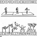 Only $50,000 a year. Then you will be able to understand! Or at least, stop asking questions. | SIGN UP FOR OUR INTRODUCTORY; MENTAL GYMNASTICS COURSE | image tagged in mental gymnastics,college,propaganda | made w/ Imgflip meme maker