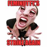 Screaming Woman | FEMINUTTY'S; STRIKE AGAIN | image tagged in screaming woman | made w/ Imgflip meme maker
