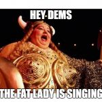 Fat lady sings | HEY DEMS; THE FAT LADY IS SINGING | image tagged in fat lady sings | made w/ Imgflip meme maker