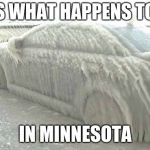 minnesota be like | THIS IS WHAT HAPPENS TO CARS; IN MINNESOTA | image tagged in minnesota be like | made w/ Imgflip meme maker