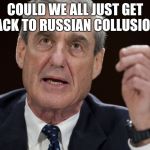 Ok... you've all been distracted long enough... Russia Russia Russia! | COULD WE ALL JUST GET BACK TO RUSSIAN COLLUSION? | image tagged in political meme,funny memes,robert mueller special investigator | made w/ Imgflip meme maker