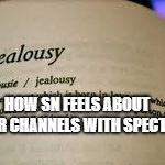 Jealousy Definition | HOW SN FEELS ABOUT OTHER CHANNELS WITH SPECTROS | image tagged in jealousy definition | made w/ Imgflip meme maker