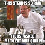 Eat Mor Chikin | THIS STEAK IS SO RAW; IT JUST ASKED ME TO EAT MOR CHIKIN | image tagged in gordon ramsey,steak,raw,chick fil a | made w/ Imgflip meme maker