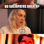 do sociopaths? | DO SOCIOPATHS BREATH? YES; HOLY SHIT!! | image tagged in do sociopaths | made w/ Imgflip meme maker