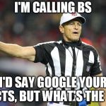 Referee  | I'M CALLING BS; I'D SAY GOOGLE YOUR FACTS, BUT WHAT'S THE USE | image tagged in referee | made w/ Imgflip meme maker
