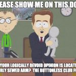 Southpark Doll | PLEASE SHOW ME ON THIS DOLL; WHERE YOUR LOGICALLY DEVOID OPINION IS LOCATED.  IS IT NEAR THE POORLY SEWED ARM?  THE BUTTONLESS CLUB FOOT PERHAPS? | image tagged in southpark doll | made w/ Imgflip meme maker