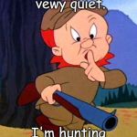 Elmer Quiet | Shh...be vewy quiet. I'm hunting Whammies. | image tagged in elmer quiet | made w/ Imgflip meme maker