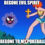 Pokemon misty | BEGONE EVIL SPIRIT; BEGONE TO MY POKEBALL | image tagged in pokemon misty | made w/ Imgflip meme maker