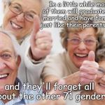 No Generation Gap | In a little while most of them will graduate, get married and have families just like their parents did... and they'll forget all about the other 71 genders | image tagged in old people,genders | made w/ Imgflip meme maker