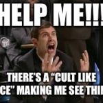 Freak Out | HELP ME!!! THERE’S A “CULT LIKE FORCE” MAKING ME SEE THINGS! | image tagged in freak out | made w/ Imgflip meme maker