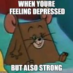 oh no triangle jerry | WHEN YOURE FEELING DEPRESSED; BUT ALSO STRONG | image tagged in oh no triangle jerry | made w/ Imgflip meme maker