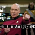 The Ultimate Question. | "How did it ALL begin?", IS THE ULTIMATE QUESTION. | image tagged in captain picard pointing,ultimate,question,memes,meme,hitchhiker's guide to the galaxy | made w/ Imgflip meme maker