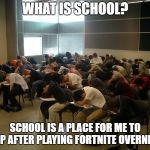 School is my bedroom! | WHAT IS SCHOOL? SCHOOL IS A PLACE FOR ME TO SLEEP AFTER PLAYING FORTNITE OVERNIGHT! | image tagged in sleeping students | made w/ Imgflip meme maker