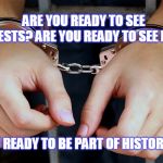 Arrested | ARE YOU READY TO SEE ARRESTS?
ARE YOU READY TO SEE PAIN? ARE YOU READY TO BE PART OF HISTORY?
Q | image tagged in arrested | made w/ Imgflip meme maker