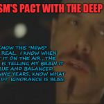 Matrix cypher ignorance is bliss | I KNOW THIS "NEWS" ISN'T REAL.  I KNOW WHEN I PUT IT ON THE AIR, THE MATRIX IS TELLING MY BRAIN IT IS TRUE AND BALANCED.  AFTER NINE YEARS, KNOW WHAT I REALIZED?  IGNORANCE IS BLISS. THE MSM'S PACT WITH THE DEEP STATE: | image tagged in matrix cypher ignorance is bliss | made w/ Imgflip meme maker