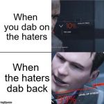 What if the haters dab back? | When you dab on the haters; When the haters dab back | image tagged in level of stress,memes,detroit become human,dab | made w/ Imgflip meme maker