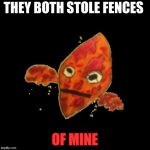 P13RR3 | THEY BOTH STOLE FENCES; OF MINE | image tagged in p13rr3 | made w/ Imgflip meme maker