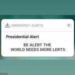 If you can't be a lert be aware | BE ALERT THE WORLD NEEDS MORE LERTS | image tagged in presidential alert | made w/ Imgflip meme maker