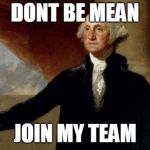 george washington | DONT BE MEAN; JOIN MY TEAM | image tagged in george washington | made w/ Imgflip meme maker