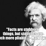 "Facts are stubborn things, but statistics are much more pliable." - Mark Twain | "Facts are stubborn things, but statistics are much more pliable." - Mark Twain | image tagged in mark twain,facts,alternative facts,figures don't lie but liers can figure,or should that be lyers,douglie | made w/ Imgflip meme maker
