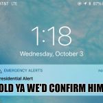 Another presidential alert | TOLD YA WE'D CONFIRM HIM! | image tagged in presidential alert,kavanaugh,scotus,donald trump | made w/ Imgflip meme maker