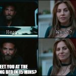 A Star Is Born | MEET YOU AT THE TANNING BED IN 15 MINS? | image tagged in a star is born | made w/ Imgflip meme maker