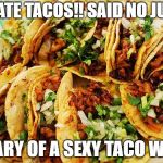 Tacos | I HATE TACOS!! SAID NO JUAN; DIARY OF A SEXY TACO WIFE | image tagged in tacos | made w/ Imgflip meme maker