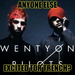 Twenty One Pilots | ANYONE ELSE; EXCITED FOR TRENCH? | image tagged in twenty one pilots | made w/ Imgflip meme maker