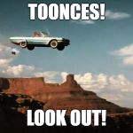 Thelma and Louise Airborne | TOONCES! LOOK OUT! | image tagged in thelma and louise airborne,toonces the driving cat,toonces | made w/ Imgflip meme maker