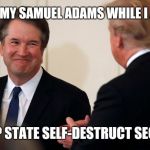 #JudgeKavanaugh OK- Hold my Samuel Adams while I Activate the #DeepState #SelfDestructSequence? Make #GITMO Great Again! #QAnon | OK- HOLD MY SAMUEL ADAMS WHILE I ACTIVATE; THE DEEP STATE SELF-DESTRUCT SEQUENCE? | image tagged in hold my beer,patriot,brett kavanaugh,justice league,deep state,weapon of mass destruction | made w/ Imgflip meme maker